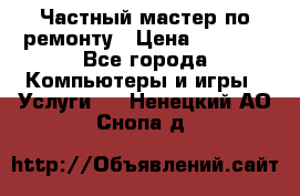 Частный мастер по ремонту › Цена ­ 1 000 - Все города Компьютеры и игры » Услуги   . Ненецкий АО,Снопа д.